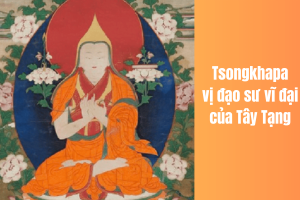 Tsongkhapa - bậc đạo sư vĩ đại của Phật giáo Tây Tạng