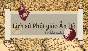 Lịch sử Phật giáo Ấn Độ (Phần cuối)